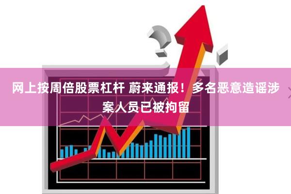 网上按周倍股票杠杆 蔚来通报！多名恶意造谣涉案人员已被拘留
