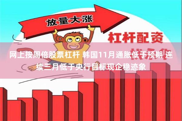 网上按周倍股票杠杆 韩国11月通胀低于预期 连续三月低于央行目标现企稳迹象