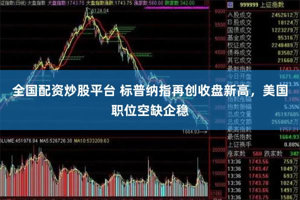 全国配资炒股平台 标普纳指再创收盘新高，美国职位空缺企稳