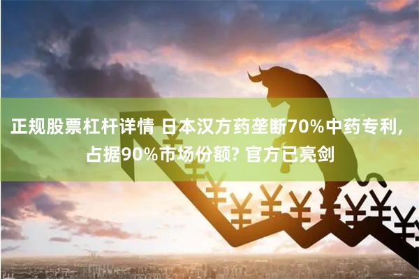 正规股票杠杆详情 日本汉方药垄断70%中药专利, 占据90%市场份额? 官方已亮剑