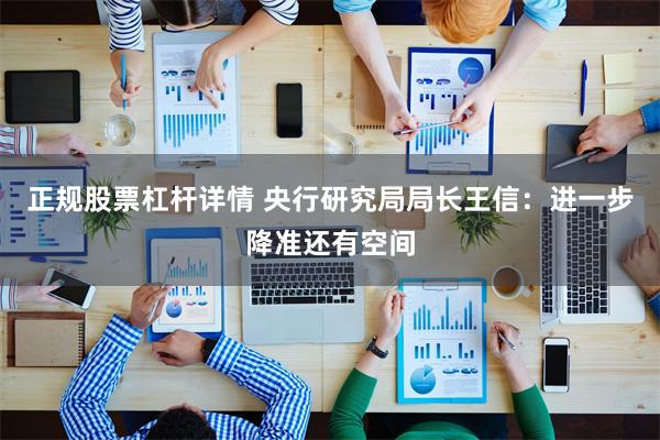 正规股票杠杆详情 央行研究局局长王信：进一步降准还有空间