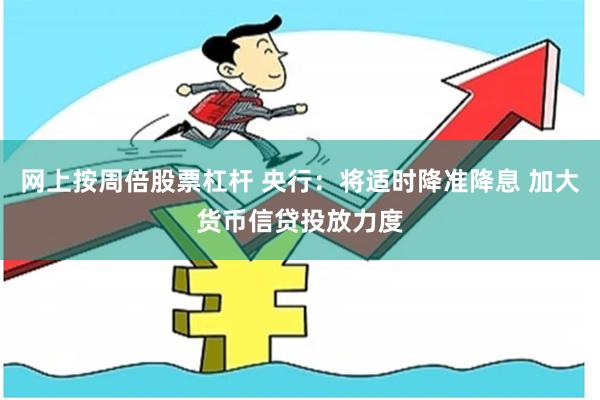 网上按周倍股票杠杆 央行：将适时降准降息 加大货币信贷投放力度