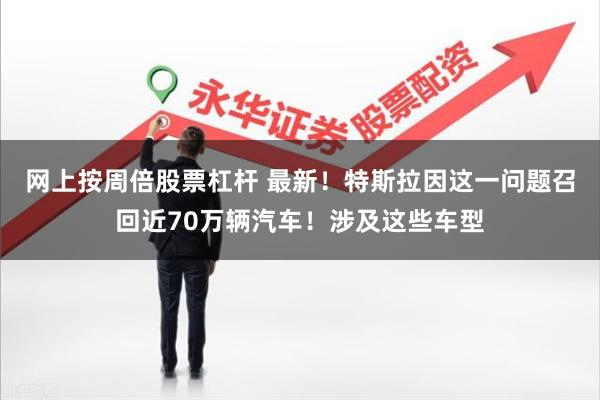 网上按周倍股票杠杆 最新！特斯拉因这一问题召回近70万辆汽车！涉及这些车型