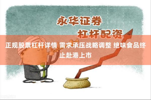 正规股票杠杆详情 需求承压战略调整 绝味食品终止赴港上市