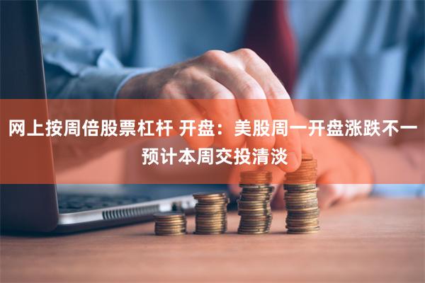 网上按周倍股票杠杆 开盘：美股周一开盘涨跌不一 预计本周交投清淡
