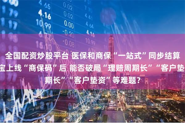 全国配资炒股平台 医保和商保“一站式”同步结算来了！支付宝上