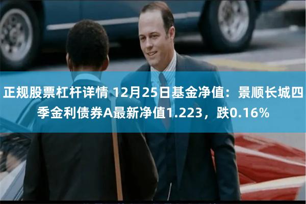 正规股票杠杆详情 12月25日基金净值：景顺长城四季金利债券A最新净值1.223，跌0.16%