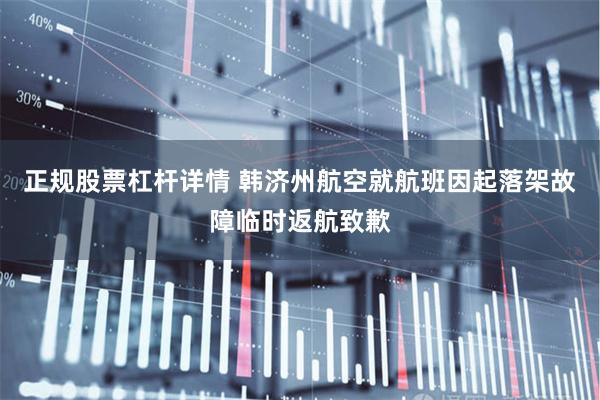 正规股票杠杆详情 韩济州航空就航班因起落架故障临时返航致歉