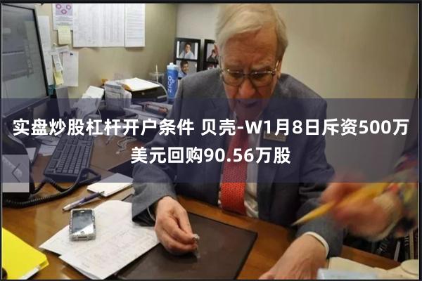 实盘炒股杠杆开户条件 贝壳-W1月8日斥资500万美元回购90.56万股