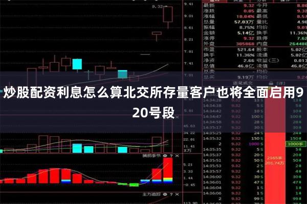 炒股配资利息怎么算北交所存量客户也将全面启用920号段