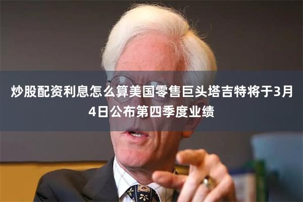 炒股配资利息怎么算美国零售巨头塔吉特将于3月4日公布第四季度业绩