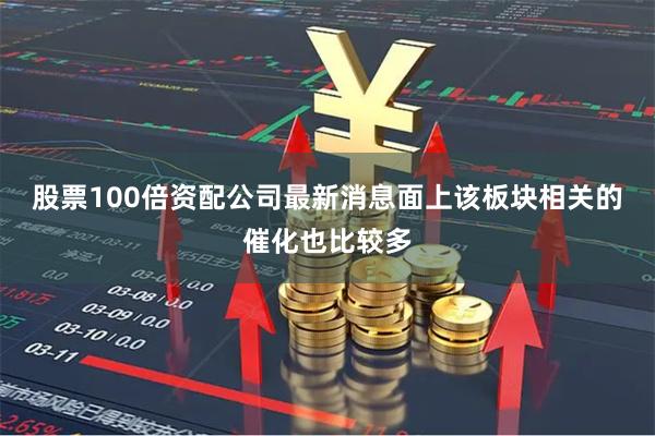 股票100倍资配公司最新消息面上该板块相关的催化也比较多