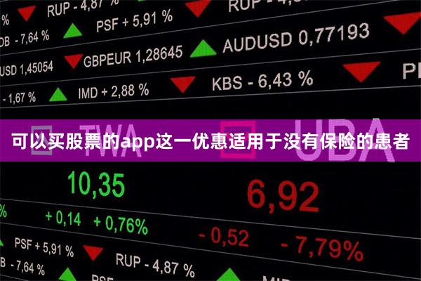 可以买股票的app这一优惠适用于没有保险的患者