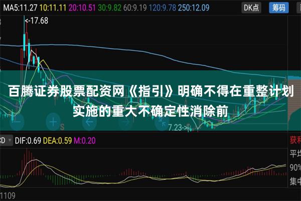百腾证券股票配资网《指引》明确不得在重整计划实施的重大不确定性消除前