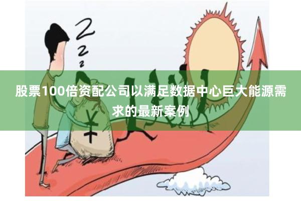 股票100倍资配公司以满足数据中心巨大能源需求的最新案例