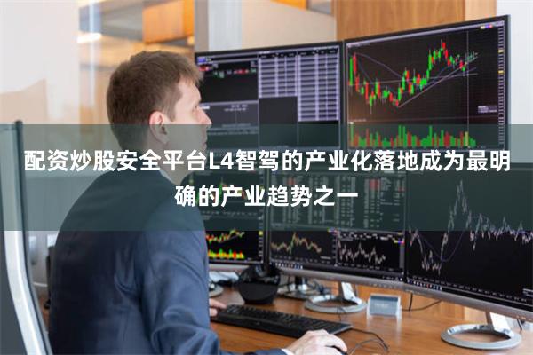 配资炒股安全平台L4智驾的产业化落地成为最明确的产业趋势之一