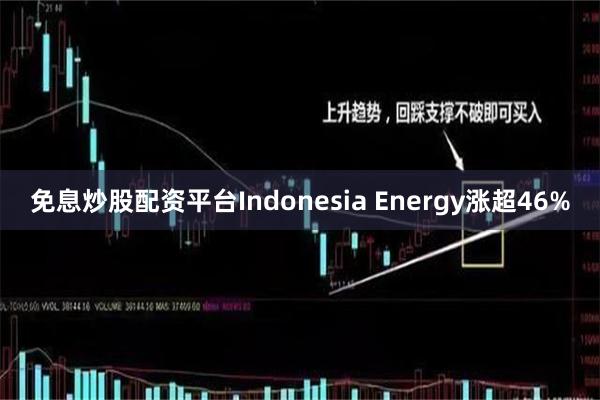免息炒股配资平台Indonesia Energy涨超46%