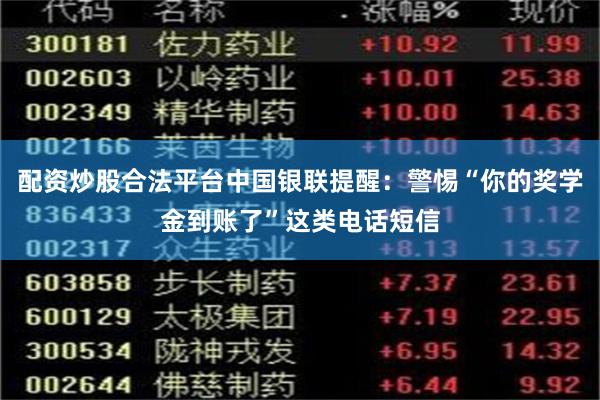 配资炒股合法平台中国银联提醒：警惕“你的奖学金到账了”这类电
