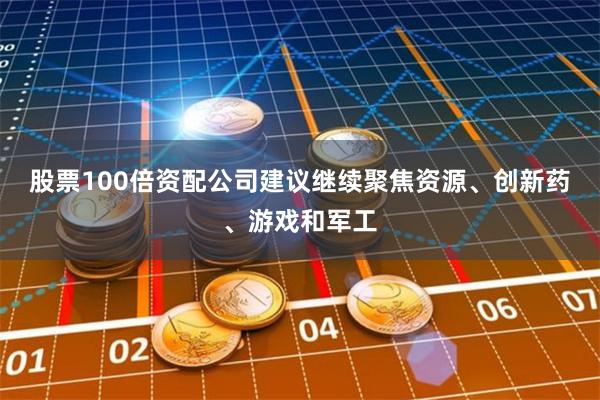 股票100倍资配公司建议继续聚焦资源、创新药、游戏和军工