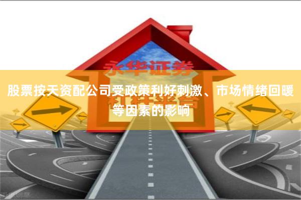 股票按天资配公司受政策利好刺激、市场情绪回暖等因素的影响