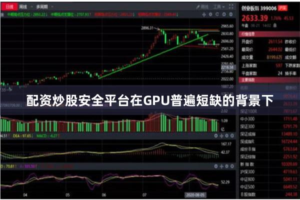 配资炒股安全平台在GPU普遍短缺的背景下