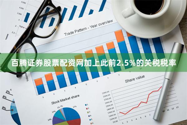 百腾证券股票配资网加上此前2.5%的关税税率