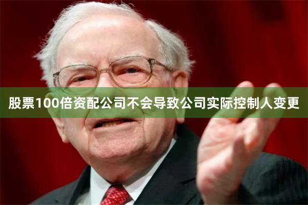 股票100倍资配公司不会导致公司实际控制人变更