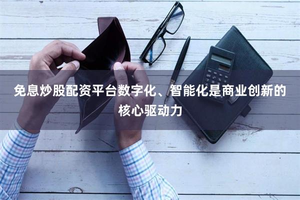 免息炒股配资平台　　数字化、智能化是商业创新的核心驱动力