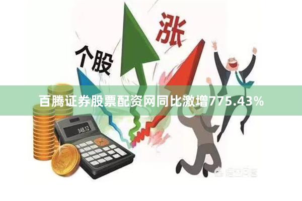 百腾证券股票配资网同比激增775.43%