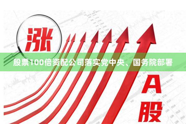 股票100倍资配公司落实党中央、国务院部署