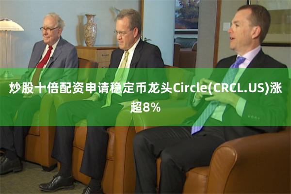 炒股十倍配资申请稳定币龙头Circle(CRCL.US)涨超8%