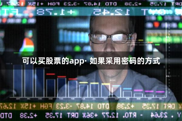 可以买股票的app · 如果采用密码的方式