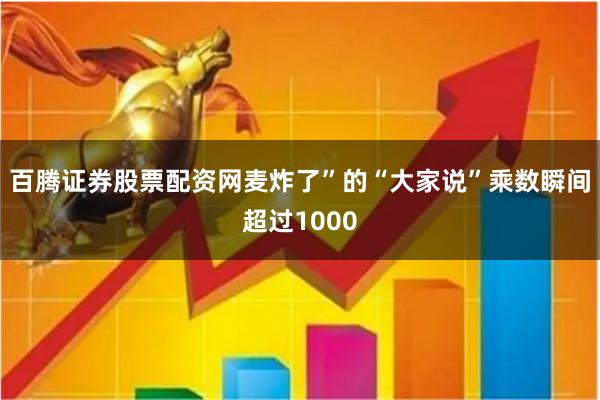 百腾证券股票配资网麦炸了”的“大家说”乘数瞬间超过1000