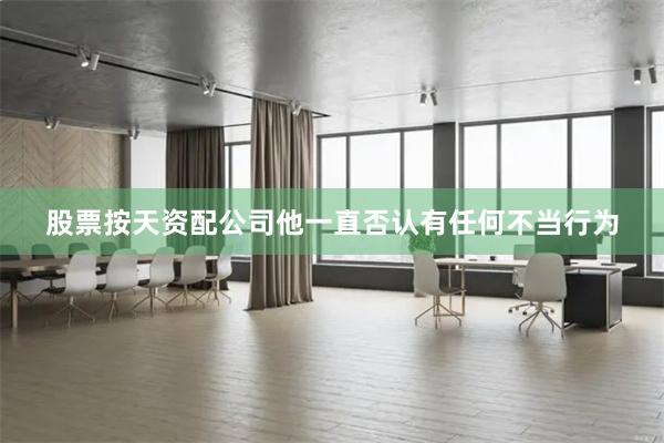 股票按天资配公司他一直否认有任何不当行为