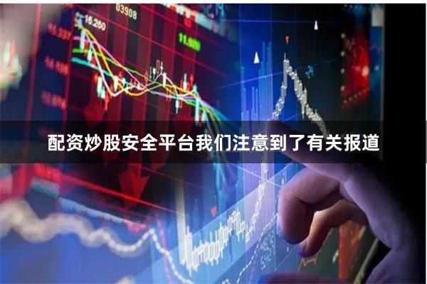 配资炒股安全平台我们注意到了有关报道