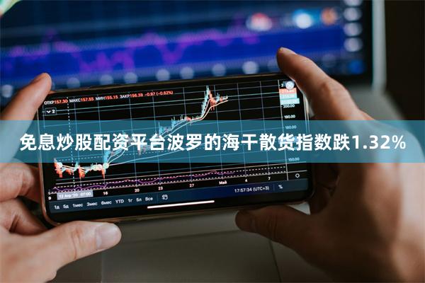 免息炒股配资平台波罗的海干散货指数跌1.32%